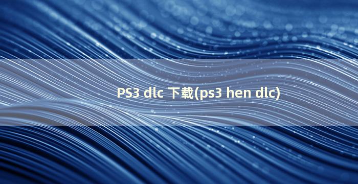 PS3 dlc 下载(ps3 hen dlc)